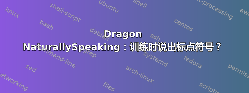 Dragon NaturallySpeaking：训练时说出标点符号？