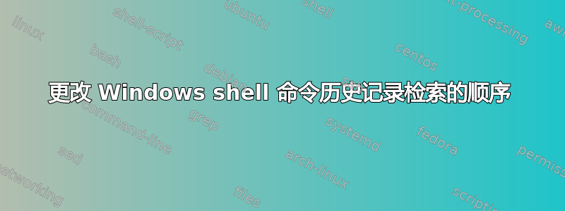 更改 Windows shell 命令历史记录检索的顺序