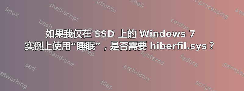 如果我仅在 SSD 上的 Windows 7 实例上使用“睡眠”，是否需要 hiberfil.sys？