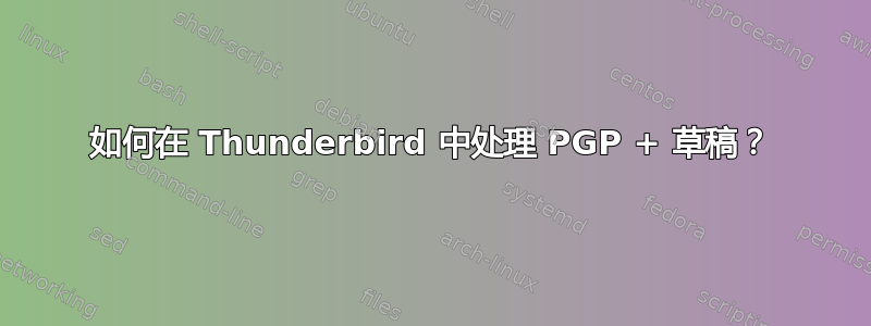 如何在 Thunderbird 中处理 PGP + 草稿？