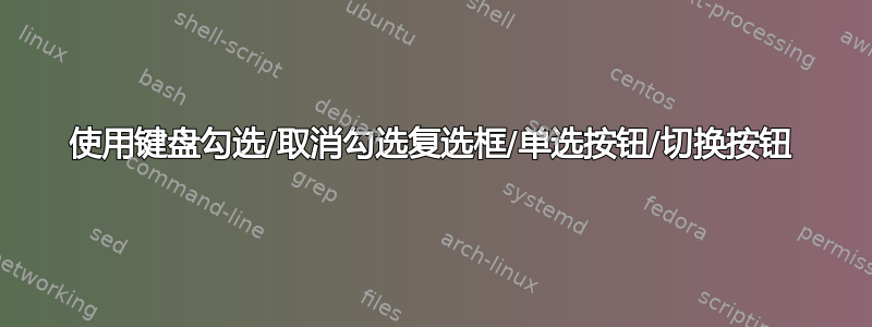 使用键盘勾选/取消勾选复选框/单选按钮/切换按钮