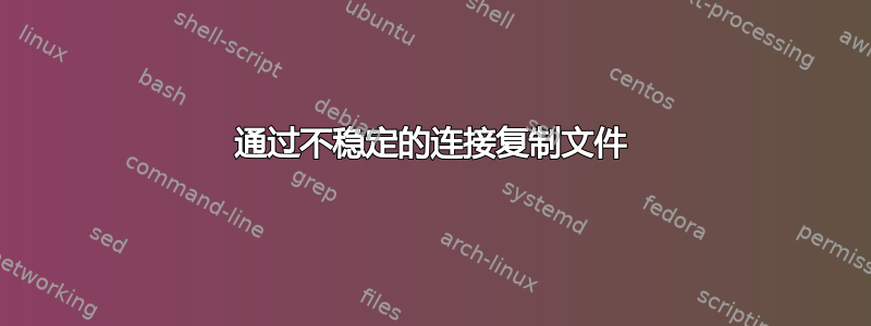 通过不稳定的连接复制文件