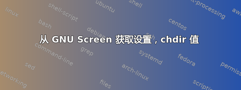 从 GNU Screen 获取设置，chdir 值