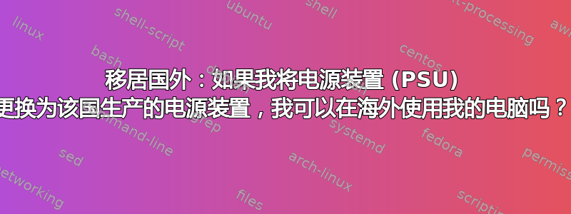 移居国外：如果我将电源装置 (PSU) 更换为该国生产的电源装置，我可以在海外使用我的电脑吗？