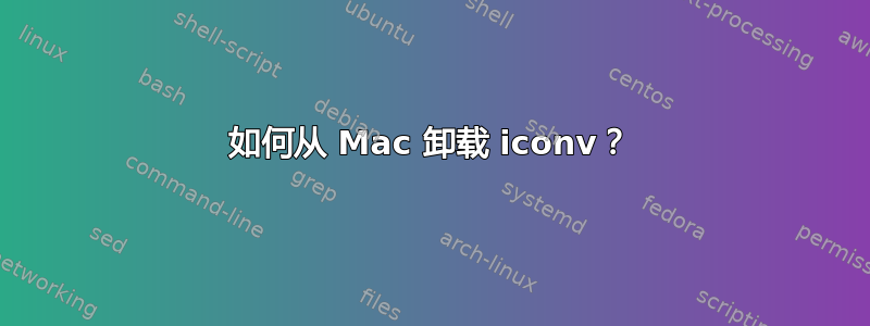 如何从 Mac 卸载 iconv？