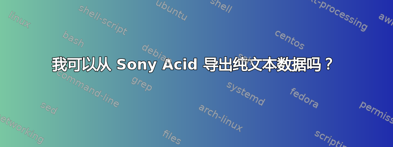 我可以从 Sony Acid 导出纯文本数据吗？