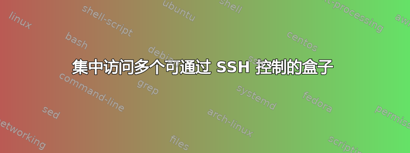 集中访问多个可通过 SSH 控制的盒子