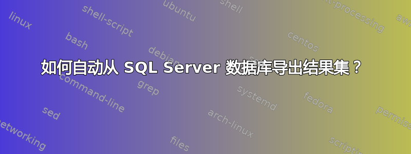 如何自动从 SQL Server 数据库导出结果集？