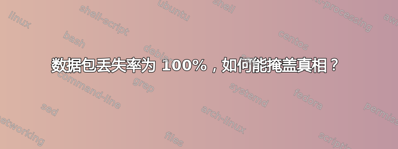 数据包丢失率为 100%，如何能掩盖真相？