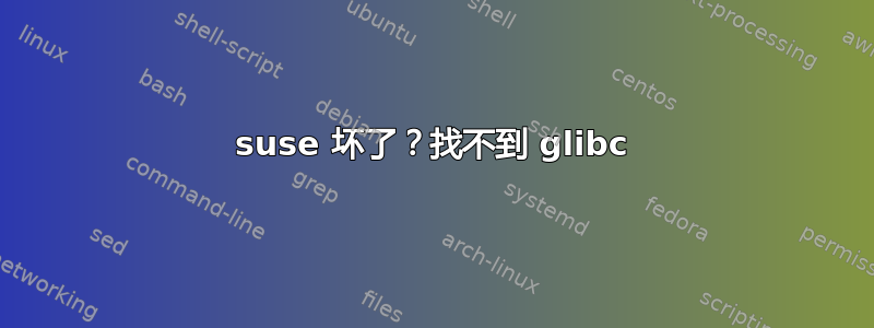 suse 坏了？找不到 glibc