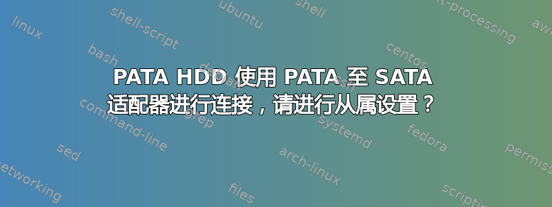 PATA HDD 使用 PATA 至 SATA 适配器进行连接，请进行从属设置？