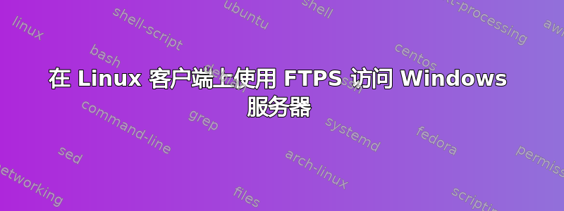 在 Linux 客户端上使用 FTPS 访问 Windows 服务器