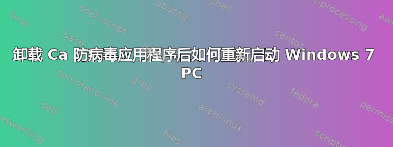 卸载 Ca 防病毒应用程序后如何重新启动 Windows 7 PC 