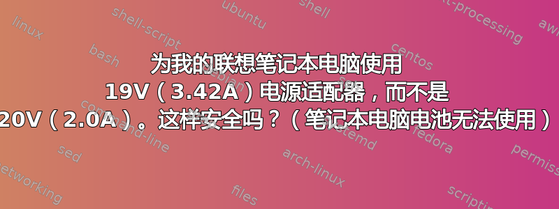 为我的联想笔记本电脑使用 19V（3.42A）电源适配器，而不是 20V（2.0A）。这样安全吗？（笔记本电脑电池无法使用）