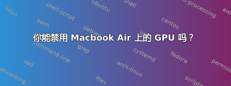 你能禁用 Macbook Air 上的 GPU 吗？