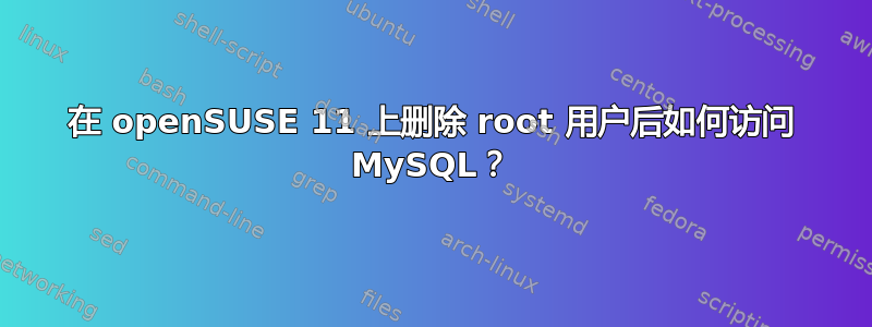 在 openSUSE 11 上删除 root 用户后如何访问 MySQL？