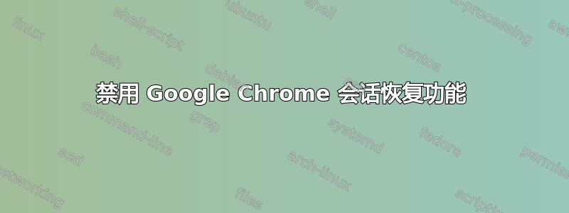 禁用 Google Chrome 会话恢复功能