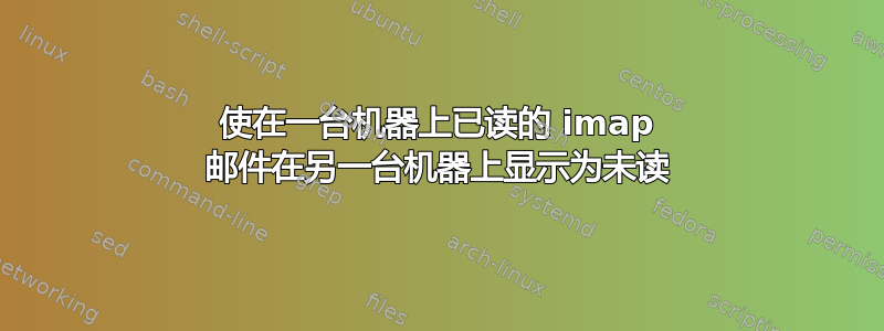 使在一台机器上已读的 imap 邮件在另一台机器上显示为未读