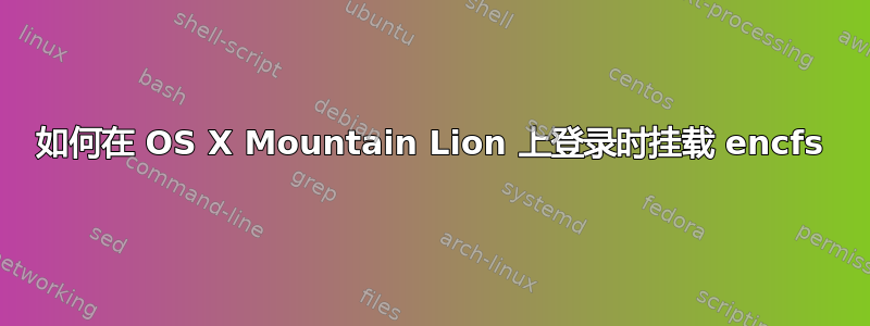 如何在 OS X Mountain Lion 上登录时挂载 encfs