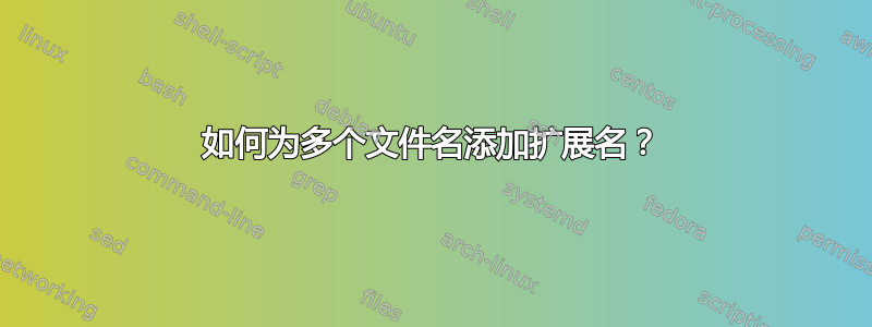 如何为多个文件名添加扩展名？