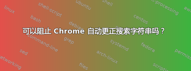 可以阻止 Chrome 自动更正搜索字符串吗？