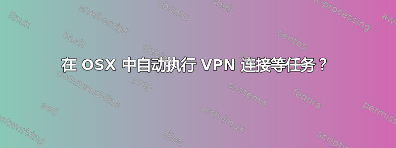 在 OSX 中自动执行 VPN 连接等任务？