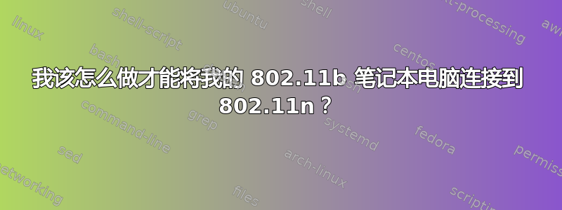 我该怎么做才能将我的 802.11b 笔记本电脑连接到 802.11n？