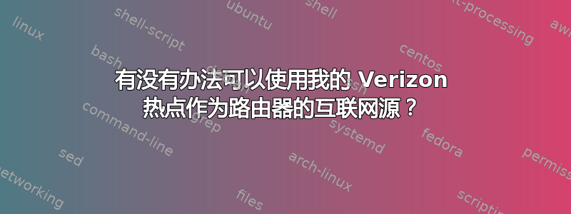 有没有办法可以使用我的 Verizon 热点作为路由器的互联网源？