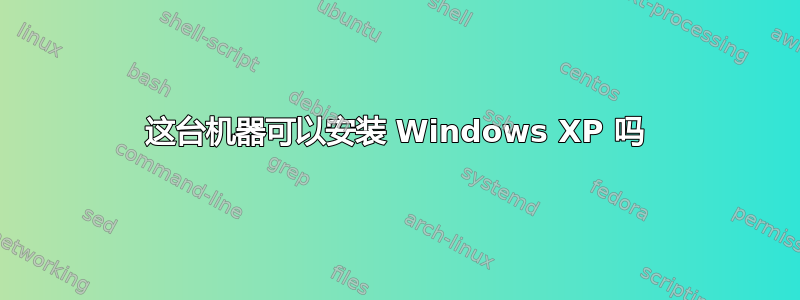 这台机器可以安装 Windows XP 吗