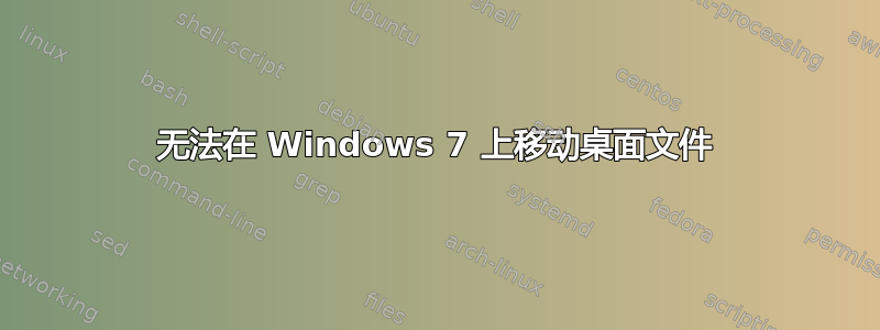 无法在 Windows 7 上移动桌面文件