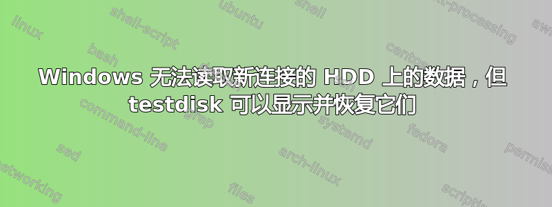 Windows 无法读取新连接的 HDD 上的数据，但 testdisk 可以显示并恢复它们