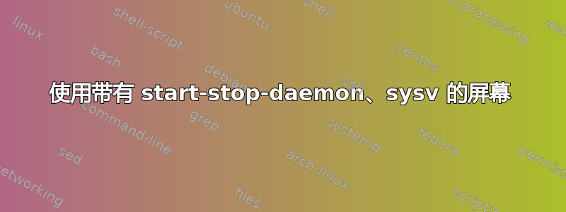 使用带有 start-stop-daemon、sysv 的屏幕