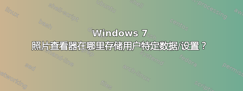 Windows 7 照片查看器在哪里存储用户特定数据/设置？