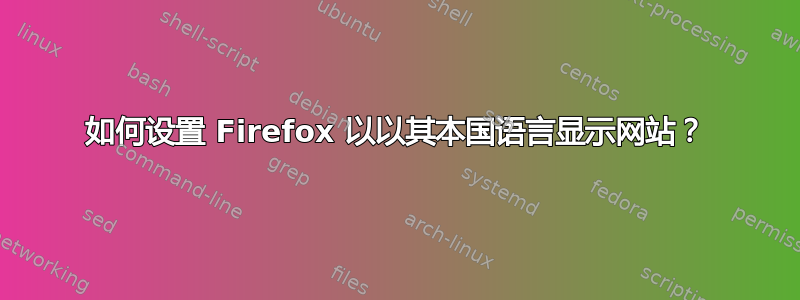 如何设置 Firefox 以以其本国语言显示网站？