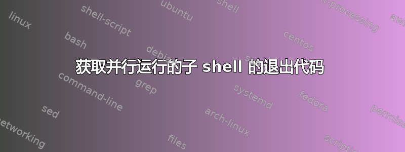 获取并行运行的子 shell 的退出代码