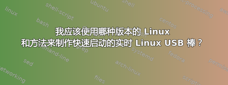 我应该使用哪种版本的 Linux 和方法来制作快速启动的实时 Linux USB 棒？