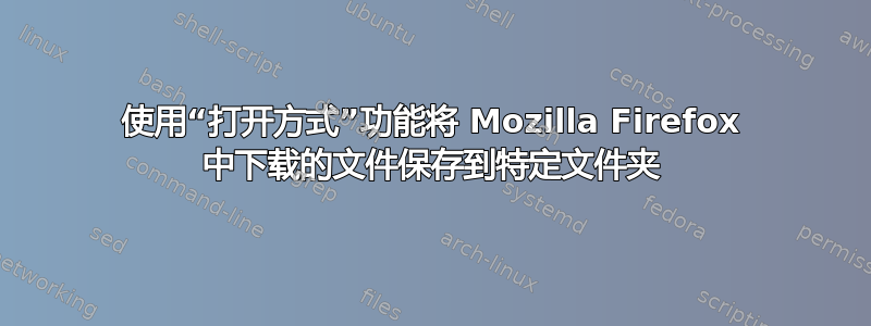 使用“打开方式”功能将 Mozilla Firefox 中下载的文件保存到特定文件夹