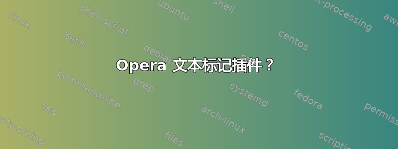 Opera 文本标记插件？