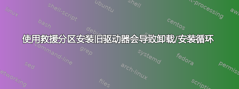 使用救援分区安装旧驱动器会导致卸载/安装循环