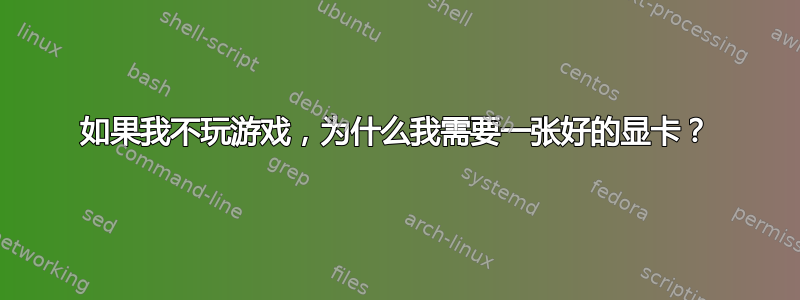 如果我不玩游戏，为什么我需要一张好的显卡？