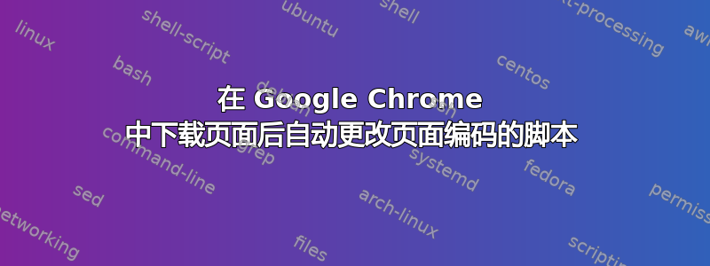 在 Google Chrome 中下载页面后自动更改页面编码的脚本