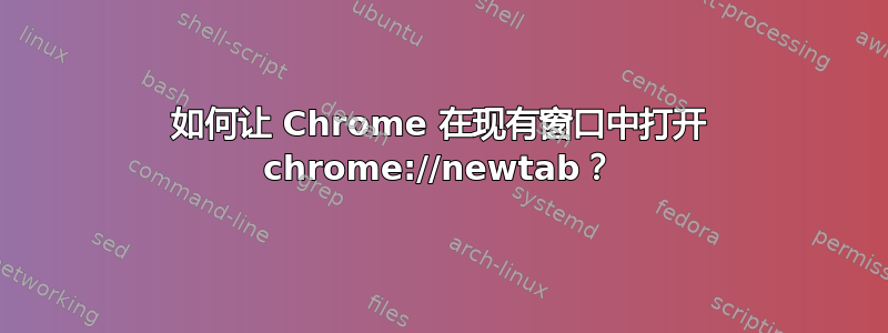 如何让 Chrome 在现有窗口中打开 chrome://newtab？