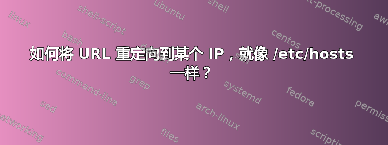 如何将 URL 重定向到某个 IP，就像 /etc/hosts 一样？