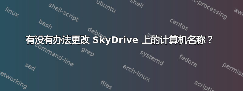 有没有办法更改 SkyDrive 上的计算机名称？