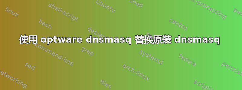 使用 optware dnsmasq 替换原装 dnsmasq