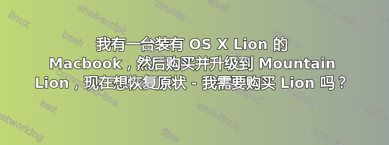 我有一台装有 OS X Lion 的 Macbook，然后购买并升级到 Mountain Lion，现在想恢复原状 - 我需要购买 Lion 吗？