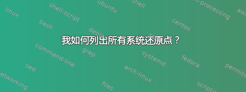 我如何列出所有系统还原点？