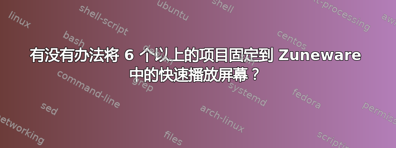 有没有办法将 6 个以上的项目固定到 Zuneware 中的快速播放屏幕？