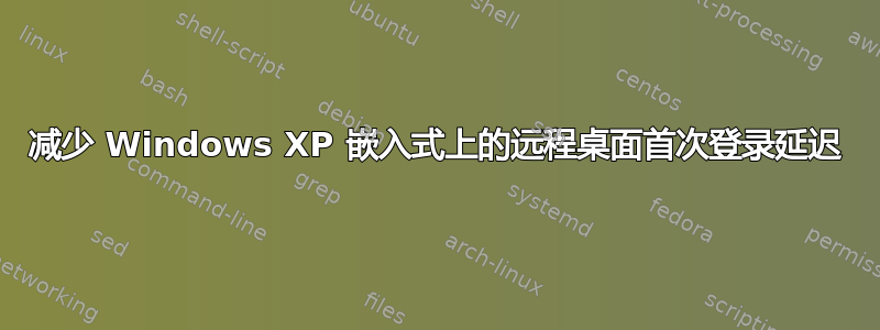 减少 Windows XP 嵌入式上的远程桌面首次登录延迟