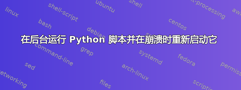 在后台运行 Python 脚本并在崩溃时重新启动它